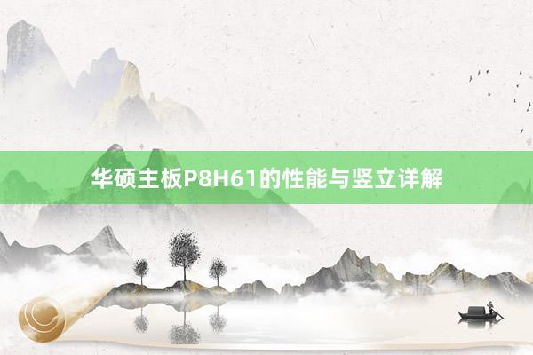 华硕主板P8H61的性能与竖立详解