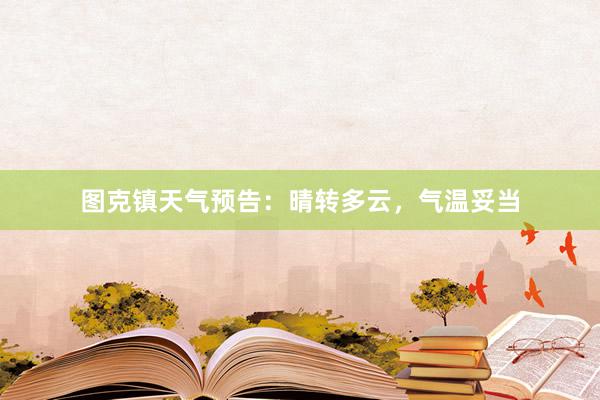 图克镇天气预告：晴转多云，气温妥当