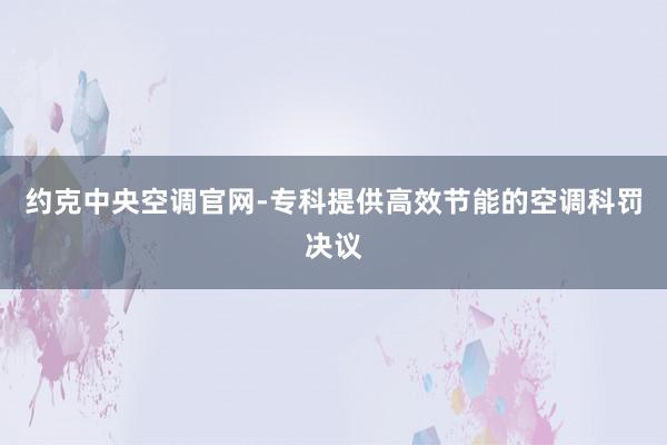 约克中央空调官网-专科提供高效节能的空调科罚决议