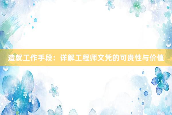 造就工作手段：详解工程师文凭的可贵性与价值