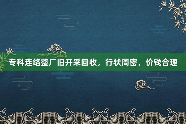专科连络整厂旧开采回收，行状周密，价钱合理